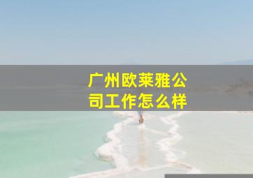 广州欧莱雅公司工作怎么样