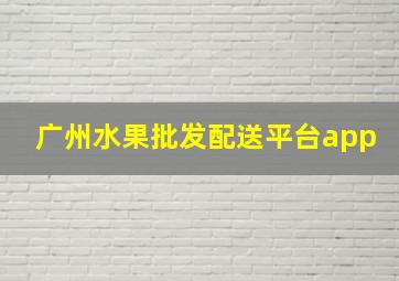 广州水果批发配送平台app