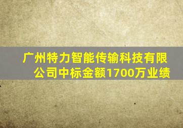 广州特力智能传输科技有限公司中标金额1700万业绩