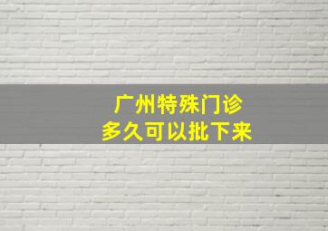 广州特殊门诊多久可以批下来