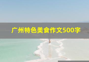 广州特色美食作文500字