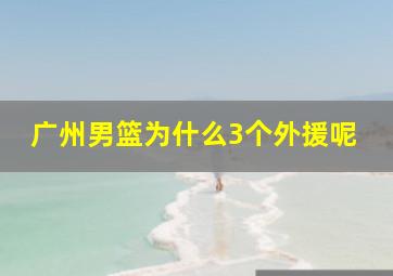 广州男篮为什么3个外援呢