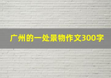 广州的一处景物作文300字