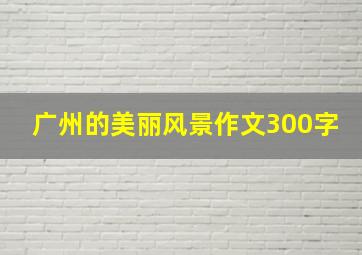 广州的美丽风景作文300字