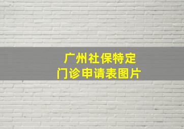 广州社保特定门诊申请表图片