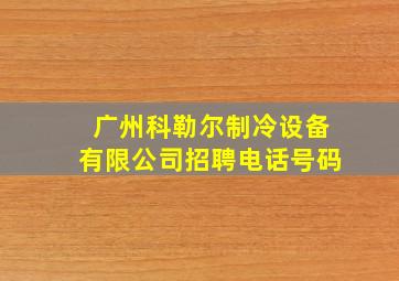 广州科勒尔制冷设备有限公司招聘电话号码