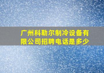 广州科勒尔制冷设备有限公司招聘电话是多少