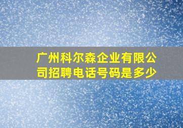 广州科尔森企业有限公司招聘电话号码是多少