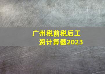 广州税前税后工资计算器2023