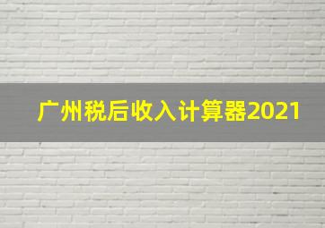 广州税后收入计算器2021