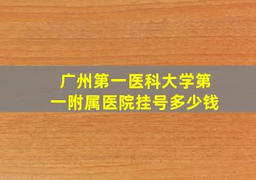 广州第一医科大学第一附属医院挂号多少钱