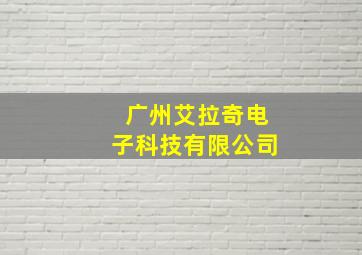 广州艾拉奇电子科技有限公司