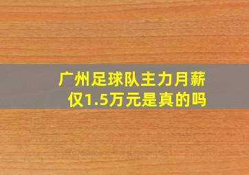 广州足球队主力月薪仅1.5万元是真的吗