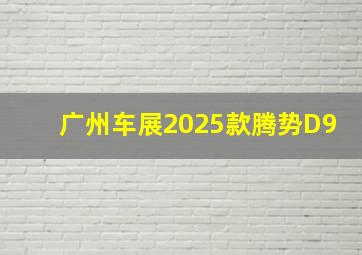 广州车展2025款腾势D9