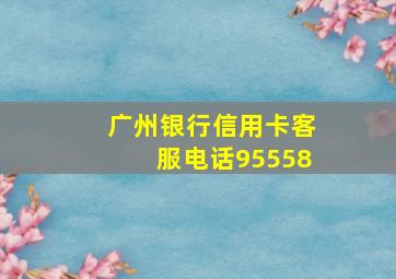 广州银行信用卡客服电话95558