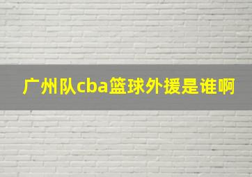 广州队cba篮球外援是谁啊