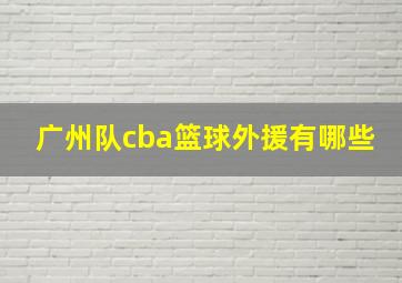 广州队cba篮球外援有哪些