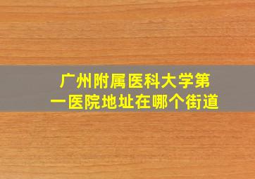 广州附属医科大学第一医院地址在哪个街道