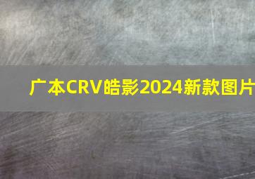 广本CRV皓影2024新款图片