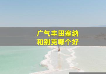 广气丰田塞纳和别克哪个好