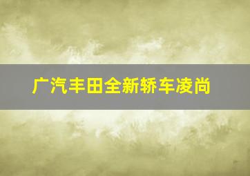 广汽丰田全新轿车凌尚