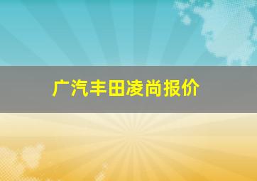 广汽丰田凌尚报价