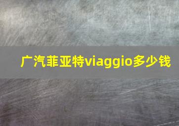 广汽菲亚特viaggio多少钱