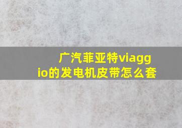 广汽菲亚特viaggio的发电机皮带怎么套