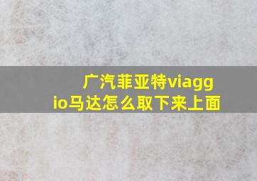 广汽菲亚特viaggio马达怎么取下来上面