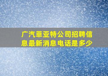 广汽菲亚特公司招聘信息最新消息电话是多少