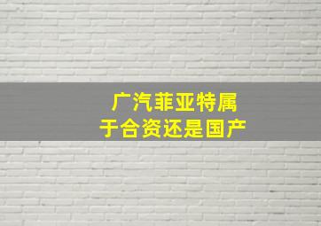 广汽菲亚特属于合资还是国产