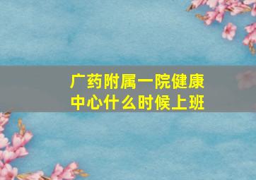 广药附属一院健康中心什么时候上班