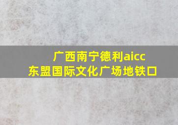 广西南宁德利aicc东盟国际文化广场地铁口