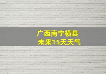 广西南宁横县未来15天天气