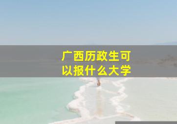 广西历政生可以报什么大学