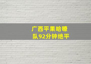 广西平果哈嘹队92分钟绝平