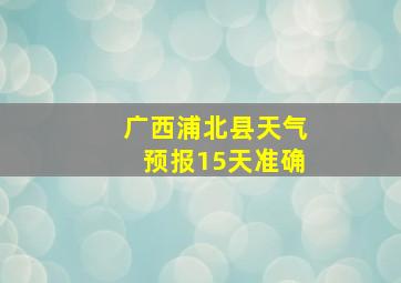 广西浦北县天气预报15天准确