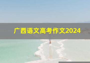 广西语文高考作文2024