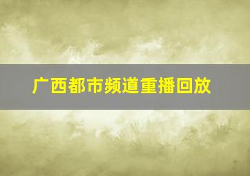 广西都市频道重播回放