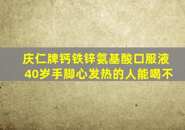 庆仁牌钙铁锌氨基酸口服液40岁手脚心发热的人能喝不