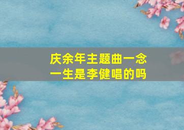 庆余年主题曲一念一生是李健唱的吗