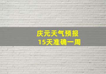 庆元天气预报15天准确一周