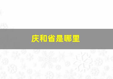 庆和省是哪里