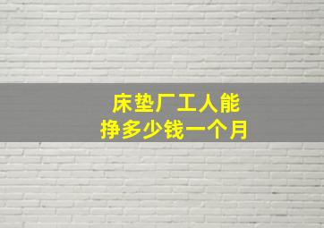 床垫厂工人能挣多少钱一个月