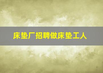 床垫厂招聘做床垫工人