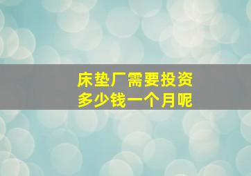 床垫厂需要投资多少钱一个月呢