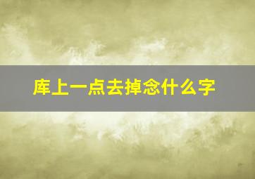 库上一点去掉念什么字