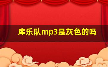 库乐队mp3是灰色的吗