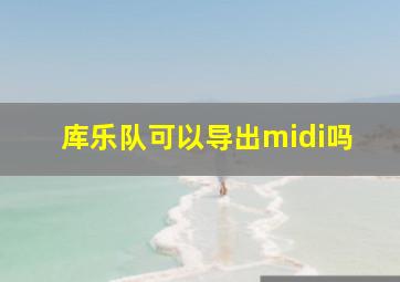 库乐队可以导出midi吗