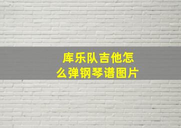 库乐队吉他怎么弹钢琴谱图片